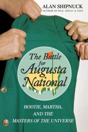 The Battle for Augusta National: Hootie, Martha, and the Masters of the Universe de Alan Shipnuck