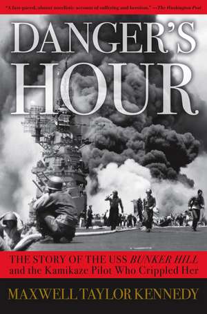 Danger's Hour: The Story of the USS Bunker Hill and the Kamikaze Pilot Who Crippled Her de Maxwell Taylor Kennedy