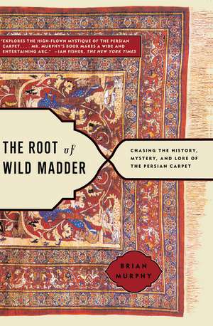 The Root of Wild Madder: Chasing the History, Mystery, and Lore of the Persian Carpet de Brian Murphy