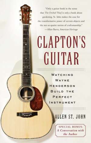 Clapton's Guitar: Watching Wayne Henderson Build the Perfect Instrument de Allen St. John