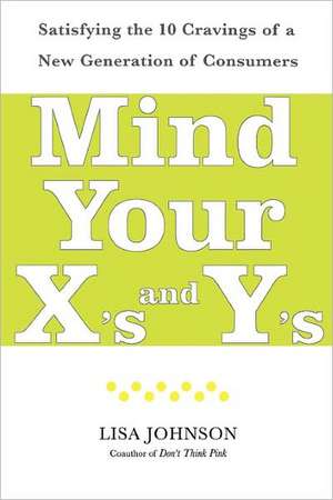 Mind Your X's and Y's: Satisfying the 10 Cravings of a New Generation of Consumers de Lisa Johnson