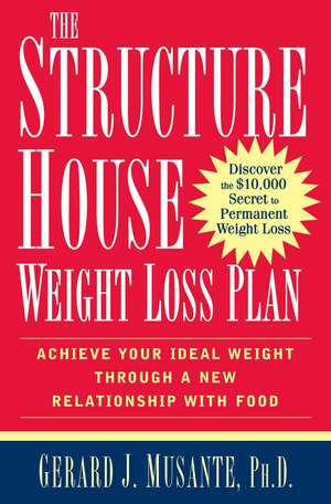 The Structure House Weight Loss Plan: Achieve Your Ideal Weight Through a New Relationship with Food de Gerard J. Musante