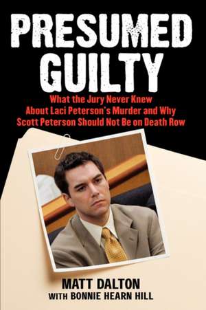 Presumed Guilty: What the Jury Never Knew About Laci Peterson's Murder and Why Scott Peterson Should Not Be on Death Row de Matt Dalton