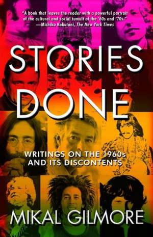 Stories Done: Writings on the 1960s and Its Discontents de Mikal Gilmore