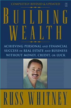 Building Wealth: Achieving Personal and Financial Success in Real Estate and Business Without Money, Credit, or Luck de Russ Whitney