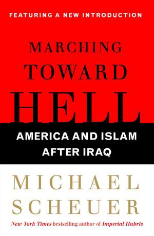 Marching Toward Hell: America and Islam After Iraq de Michael Scheuer