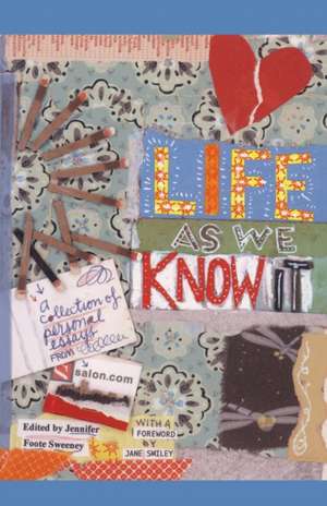 Life As We Know It: A Collection of Personal Essays from Salon.com de Jennifer Foote Sweeney