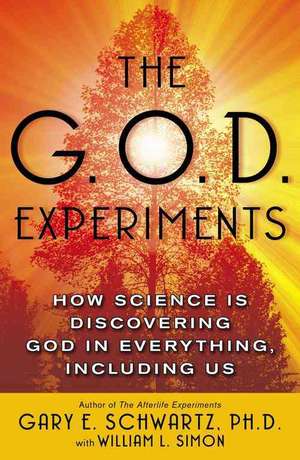 The G.O.D. Experiments: How Science Is Discovering God in Everything, Including Us de Gary E. Schwartz