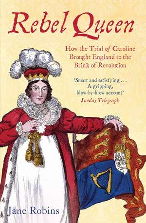 Rebel Queen: How the Trial of Caroline Brought England to the Brink of Revolution de Jane Robins