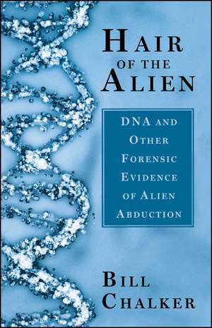 Hair of the Alien: DNA and Other Forensic Evidence of Alien Abductions de Bill Chalker