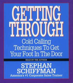 Getting Through: Cold Calling Techniques to Get Your Foot in the Door de Stephan Schiffman