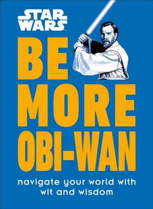 Star Wars Be More Obi-WAN: Navigate Your World with Wit and Wisdom de Kelly Knox