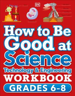 How to Be Good at Science, Technology and Engineering Workbook, Grade 6-8 de Dk