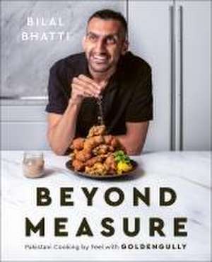 Beyond Measure: Pakistani Cooking by Feel with GoldenGully de Bilal Bhatti