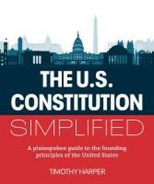 The U.S. Constitution Simplified: A plainspoken guide to the founding principles of the United States de Timothy Harper