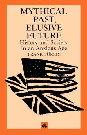 Mythical Pasts, Elusive Futures: History and Society in an Anxious Age de Frank Furedi