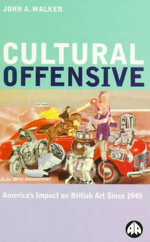 Cultural Offensive – America′s Impact on British Art Since 1945 de John A. Walker