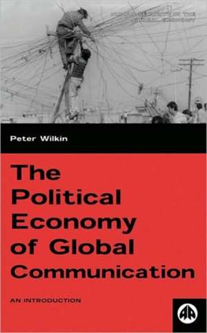 The Political Economy of Global Communication: An Introduction de Peter Wilkin