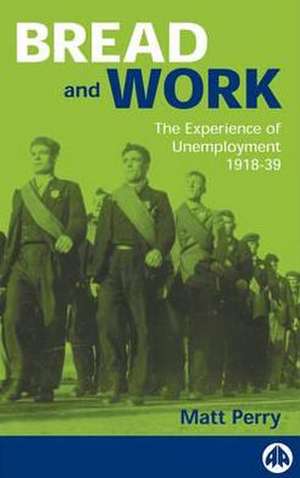 Bread and Work: The Experience of Unemployment 1918-39 de Matt Perry