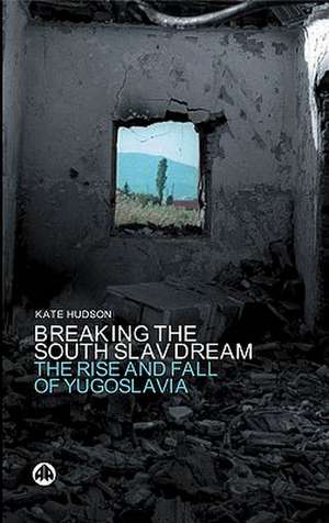 Breaking the South Slav Dream: The Rise and Fall of Yugoslavia de Kate Hudson