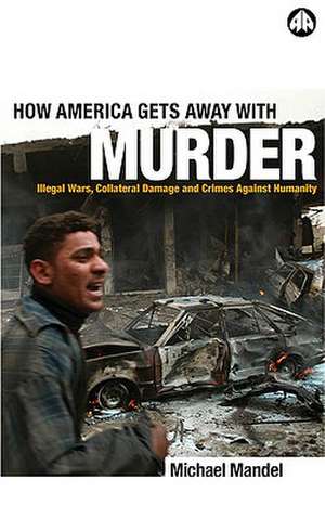 How America Gets Away with Murder: Illegal Wars, Collateral Damage and Crimes Against Humanity de Michael Mandel