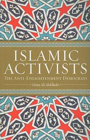 Islamic Activists: The Anti-Enlightenment Democrats de Deina Ali Abdelkader