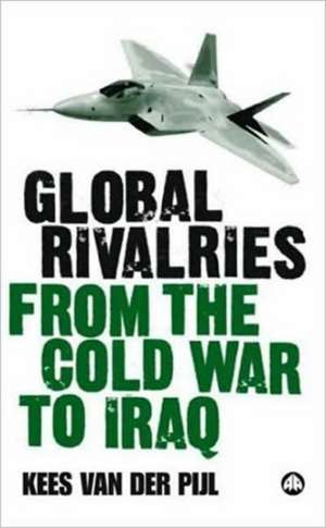 Global Rivalries From the Cold War to Iraq de Kees van der Pijl