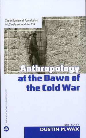 Anthropology At the Dawn of the Cold War: The Influence of Foundations, Mccarthyism and the CIA de Dustin M. Wax