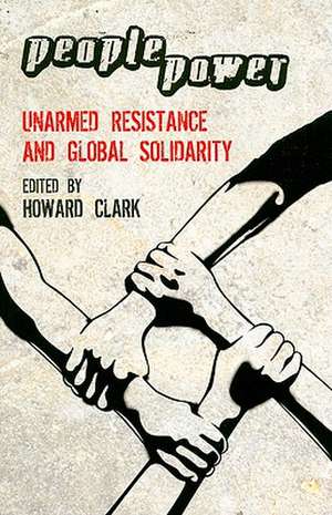 People Power: Unarmed Resistance and Global Solidarity de Howard Clark