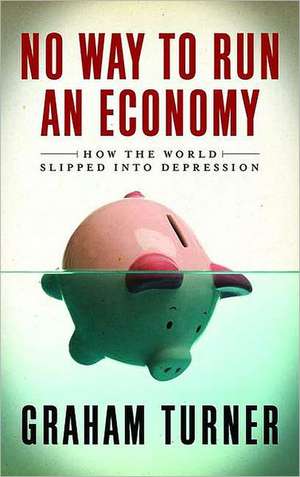 No Way to Run an Economy: Why the System Failed and How to Put It Right de Graham Turner