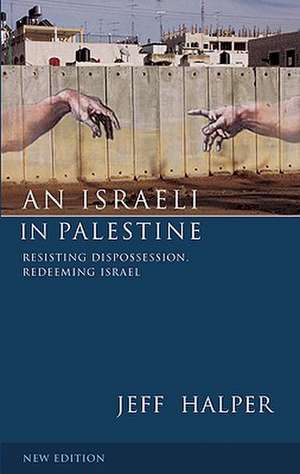 An Israeli in Palestine: Resisting Dispossession, Redeeming Israel de Jeff Halper