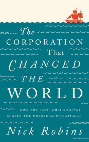 The Corporation That Changed the World: How the East India Company Shaped the Modern Multinational de Nick Robins