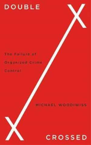 Double Crossed: The Failure of Organized Crime Control de Michael Woodiwiss