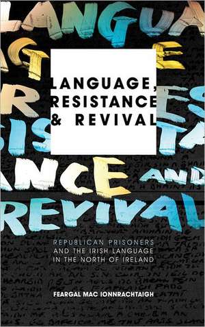 Language, Resistance and Revival: Republican Prisoners and the Irish Language in the North of Ireland de Feargal Mac Ionnrachtaigh