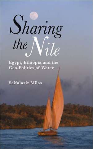 Sharing the Nile: Egypt, Ethiopia and the Geo-Politics of Water de Seifulaziz Milas