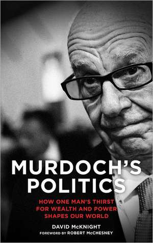 Murdoch's Politics: How One Man's Thirst For Wealth and Power Shapes our World de David McKnight