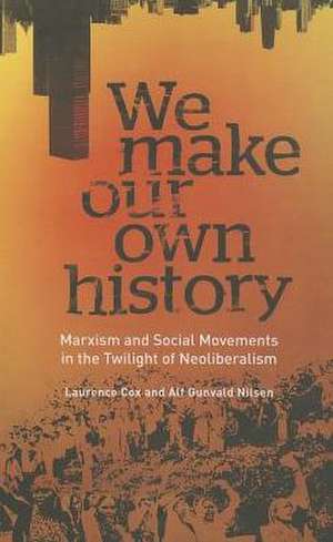 We Make Our Own History: Marxism and Social Movements in the Twilight of Neoliberalism de Laurence Cox