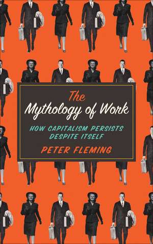 The Mythology of Work: How Capitalism Persists Despite Itself de Peter Fleming