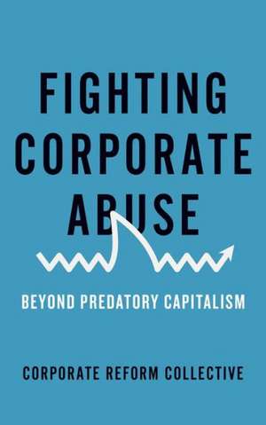 Fighting Corporate Abuse: Beyond Predatory Capitalism de Corporate Reform Collective