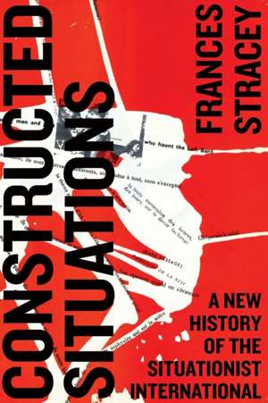 Constructed Situations: A New History of the Situationist International de Frances Stracey