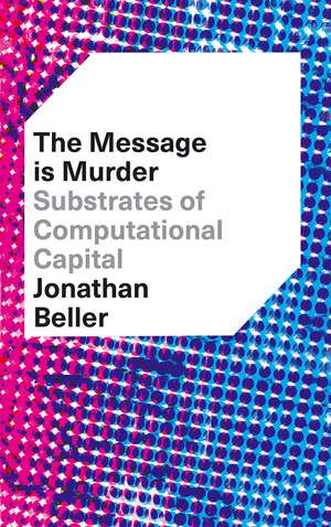 The Message Is Murder: Substrates of Computational Capital de Jonathan Beller