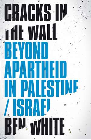 Cracks in the Wall: Beyond Apartheid in Palestine/Israel de Ben White