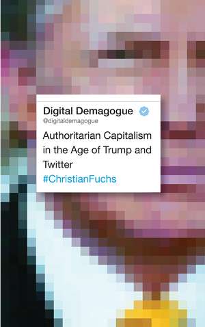Digital Demagogue: Authoritarian Capitalism in the Age of Trump and Twitter de Christian Fuchs