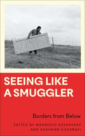 Seeing Like a Smuggler: Borders from Below de Mahmoud Keshavarz