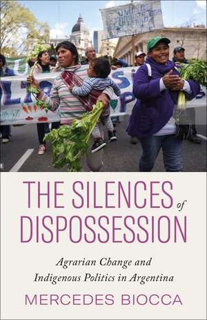 The Silences of Dispossession: Agrarian Change and Indigenous Politics in Argentina de Mercedes Biocca