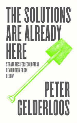 The Solutions are Already Here: Strategies of Ecological Revolution from Below de Peter Gelderloos