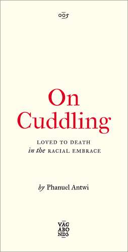 On Cuddling: Loved to Death in the Racial Embrace de Phanuel Antwi