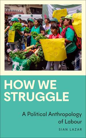 How We Struggle: A Political Anthropology of Labour de Sian Lazar