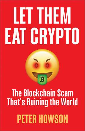 Let Them Eat Crypto: The Blockchain Scam That's Ruining the World de Peter Howson