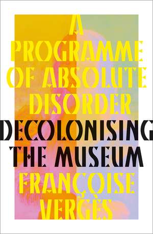 A Programme of Absolute Disorder: Decolonising the Museum de Françoise Vergès